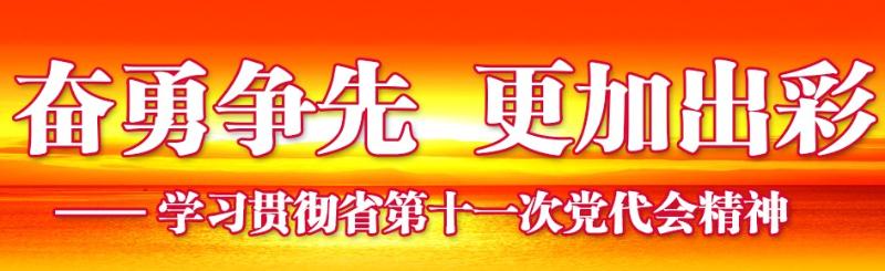 奮勇爭先，更加出彩——學(xué)習(xí)貫徹省第十一次黨代會(huì)精神